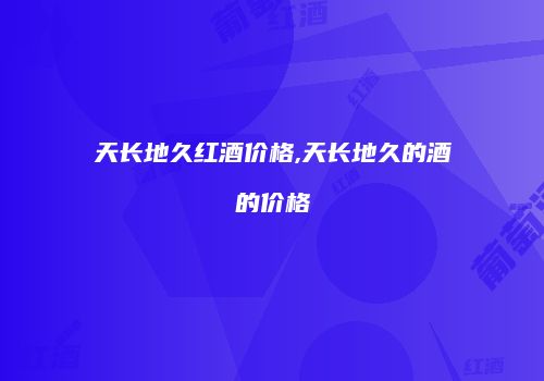 天长地久红酒价格,天长地久的酒的价格