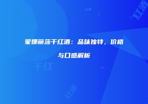 蒙娜丽莎干红酒：品味独特，价格与口感解析