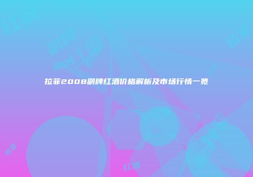 拉菲2008副牌红酒价格解析及市场行情一览