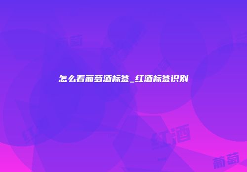 怎么看葡萄酒标签_红酒标签识别