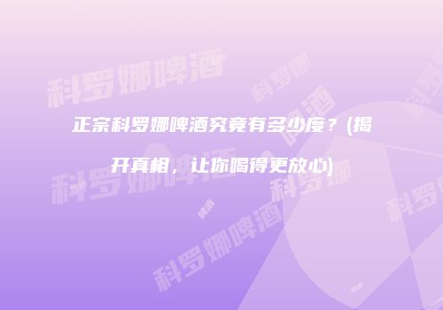 正宗科罗娜啤酒究竟有多少度？(揭开真相，让你喝得更放心)