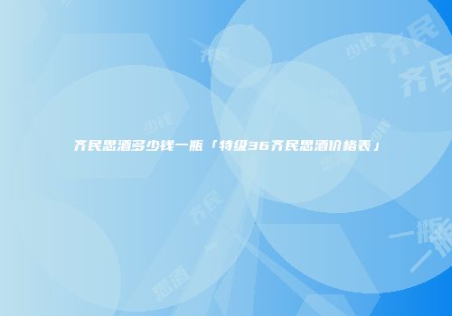 齐民思酒多少钱一瓶「特级36齐民思酒价格表」