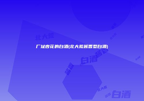 厂址杏花的白酒(北大荒酱香型白酒)