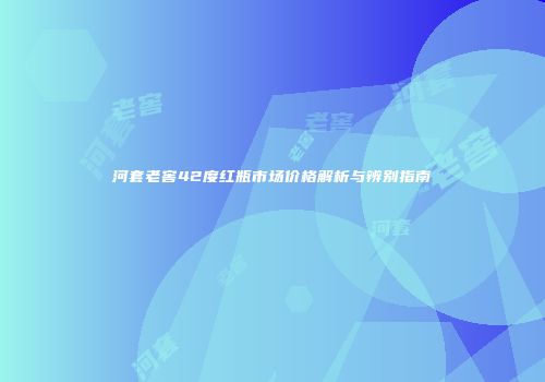 河套老窖42度红瓶市场价格解析与辨别指南