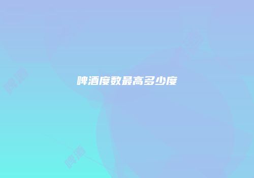 啤酒度数最高多少度