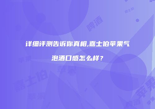 详细评测告诉你真相,嘉士伯苹果气泡酒口感怎么样？