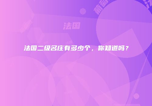 法国二级名庄有多少个，你知道吗？