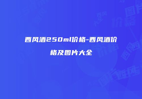 西风酒250ml价格-西风酒价格及图片大全