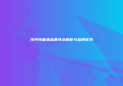 洋河特曲酒品质特点解析与品牌优势