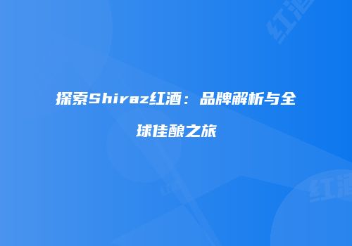 探索Shiraz红酒：品牌解析与全球佳酿之旅