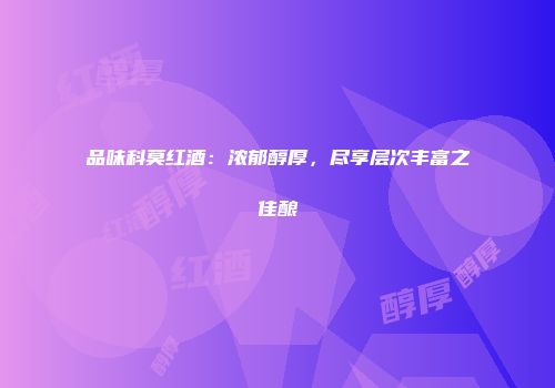 品味科莫红酒：浓郁醇厚，尽享层次丰富之佳酿
