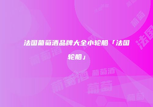 法国葡萄酒品牌大全小轮船「法国轮船」