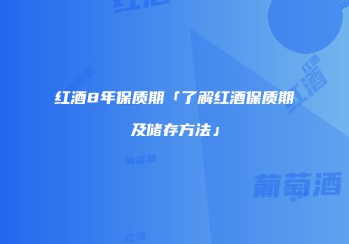 红酒8年保质期「了解红酒保质期及储存方法」