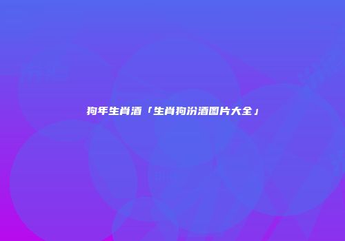 狗年生肖酒「生肖狗汾酒图片大全」