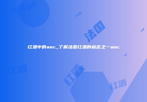 红酒中的aoc_了解法国红酒的标志之一aoc