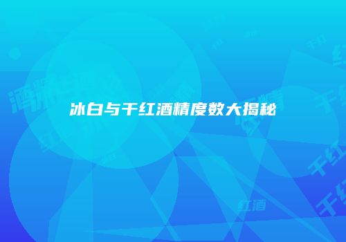 冰白与干红酒精度数大揭秘