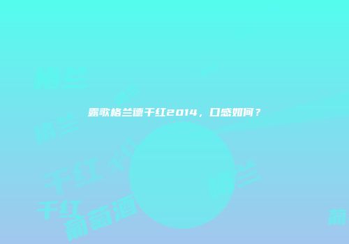 露歌格兰德干红2014，口感如何？