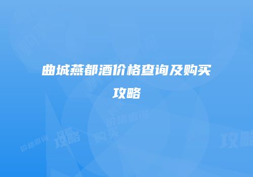 曲城燕都酒价格查询及购买攻略