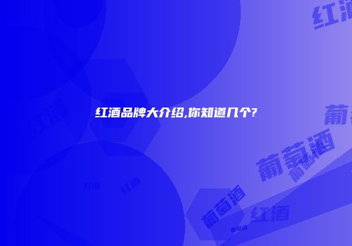 红酒品牌大介绍,你知道几个?