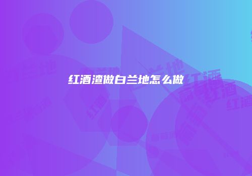 红酒渣做白兰地怎么做