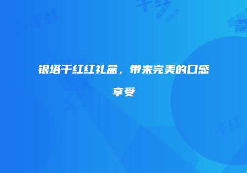 银塔干红红礼盒，带来完美的口感享受