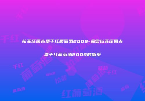 拉菲庄园古堡干红葡萄酒2009-品尝拉菲庄园古堡干红葡萄酒2009的感受