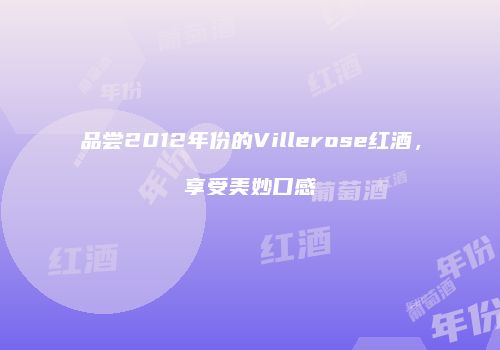 品尝2012年份的Villerose红酒，享受美妙口感