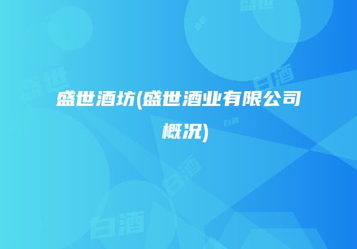 盛世酒坊(盛世酒业有限公司 概况)
