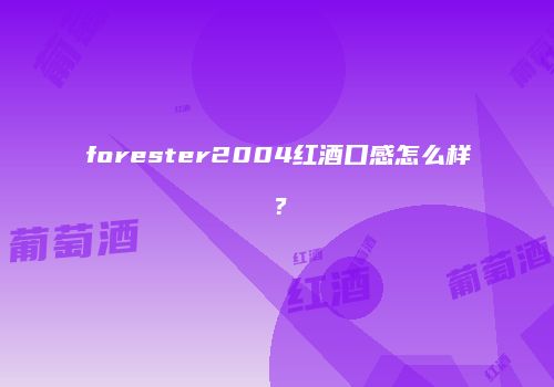 forester2004红酒口感怎么样？