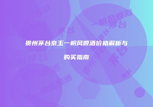 贵州茅台京玉一帆风顺酒价格解析与购买指南