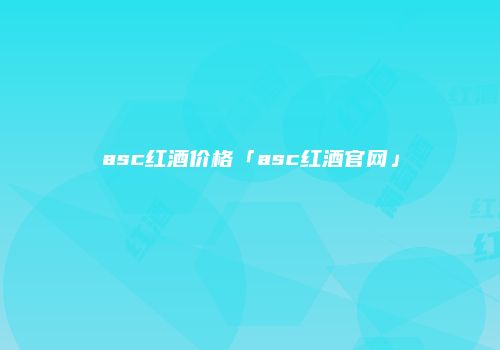 asc红酒价格「asc红酒官网」