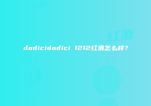 dodicidodici 1212红酒怎么样？