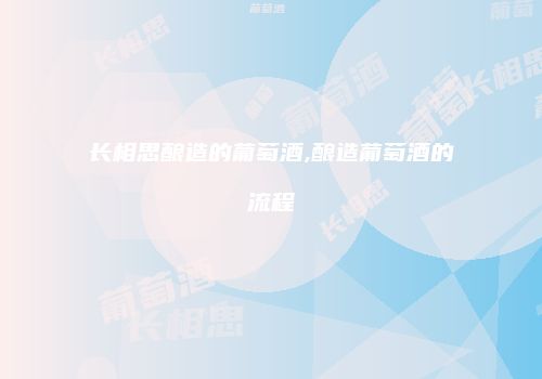 长相思酿造的葡萄酒,酿造葡萄酒的流程