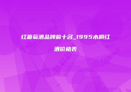 红葡萄酒品牌前十名_1995木桐红酒价格表