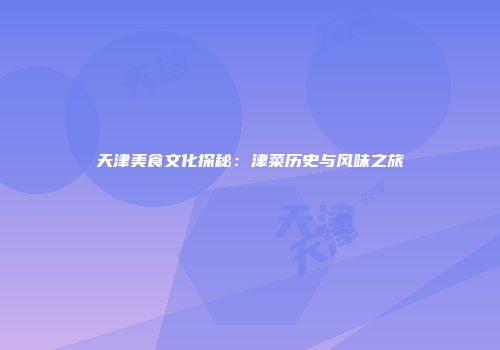 天津美食文化探秘：津菜历史与风味之旅