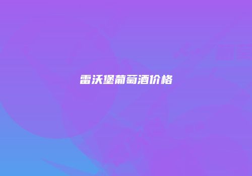 雷沃堡葡萄酒价格