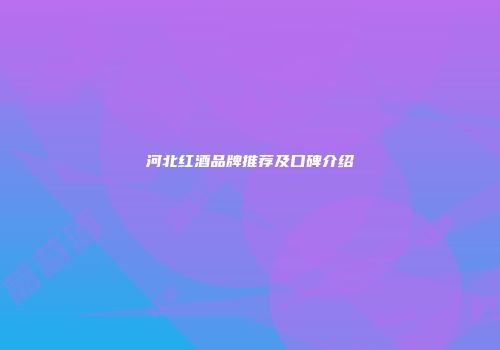 河北红酒品牌推荐及口碑介绍