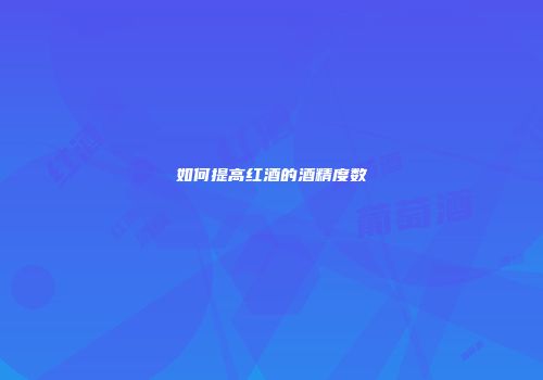 如何提高红酒的酒精度数