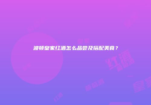 波顿皇家红酒怎么品尝及搭配美食？