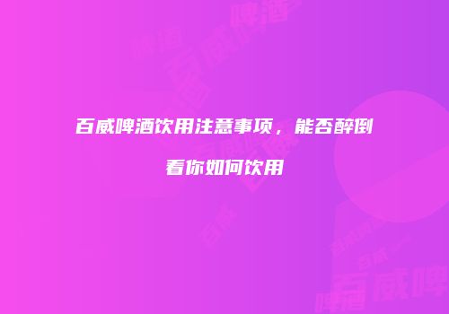 百威啤酒饮用注意事项，能否醉倒看你如何饮用