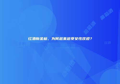 红酒新金标，为何越来越受女性欢迎？