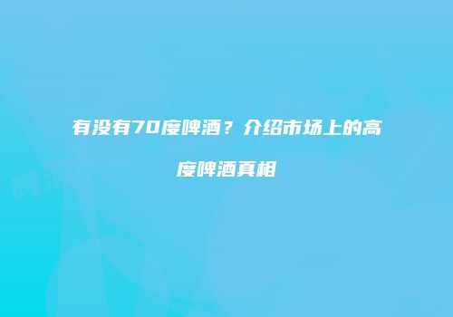 有没有70度啤酒？介绍市场上的高度啤酒真相