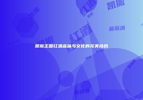 凯撒王国红酒品味与文化的完美结合