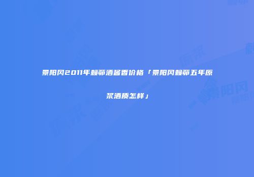景阳冈2011年赖茆酒酱香价格「景阳冈赖茆五年原浆酒质怎样」
