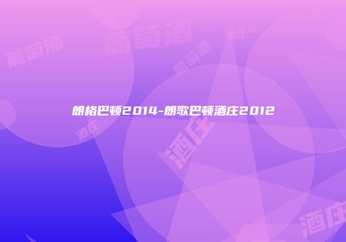 朗格巴顿2014-朗歌巴顿酒庄2012