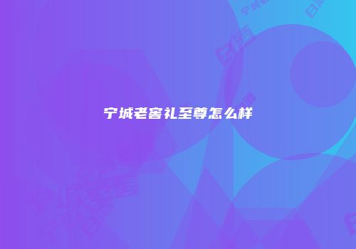 宁城老窖礼至尊怎么样