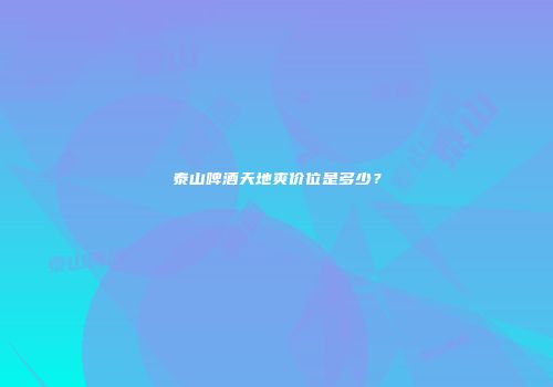 泰山啤酒天地爽价位是多少？