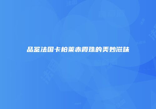 品鉴法国卡柏莱赤霞珠的美妙滋味
