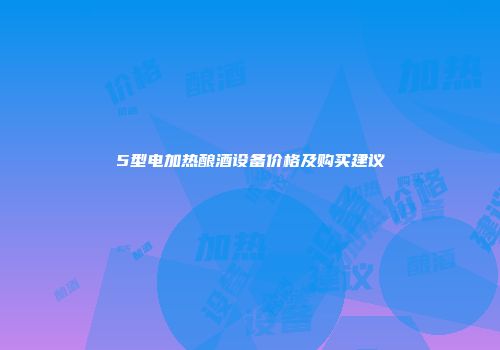 5型电加热酿酒设备价格及购买建议