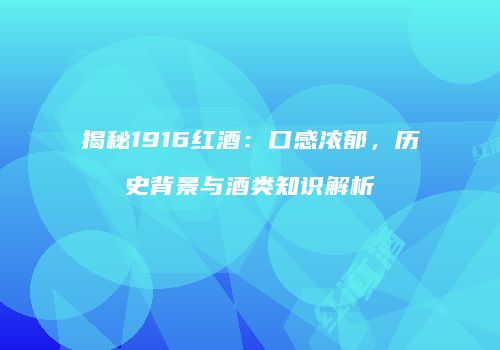 揭秘1916红酒：口感浓郁，历史背景与酒类知识解析